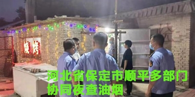 河北省保定市順平多部門協(xié)同夜查油煙 密切配合力保藍(lán)天